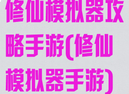 修仙模拟器攻略手游(修仙模拟器手游)