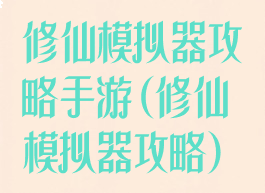 修仙模拟器攻略手游(修仙模拟器攻略)