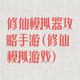 修仙模拟器攻略手游(修仙模拟游戏)
