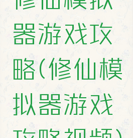 修仙模拟器游戏攻略(修仙模拟器游戏攻略视频)