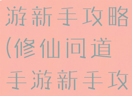 修仙问道手游新手攻略(修仙问道手游新手攻略大全)
