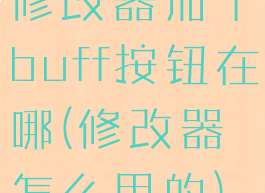 修改器加个buff按钮在哪(修改器怎么用的)