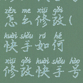 修改快手号怎么修改(快手如何修改快手号?)