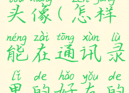 修改通讯录头像(怎样能在通讯录里的好友的头像改了)