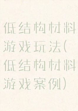 低结构材料游戏玩法(低结构材料游戏案例)