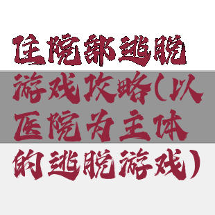 住院部逃脱游戏攻略(以医院为主体的逃脱游戏)