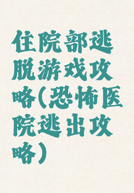 住院部逃脱游戏攻略(恐怖医院逃出攻略)