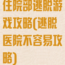 住院部逃脱游戏攻略(逃脱医院不容易攻略)