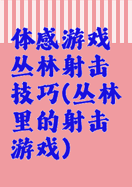 体感游戏丛林射击技巧(丛林里的射击游戏)