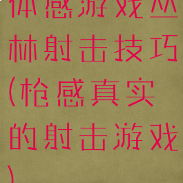 体感游戏丛林射击技巧(枪感真实的射击游戏)