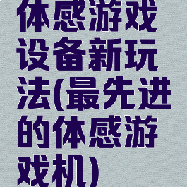 体感游戏设备新玩法(最先进的体感游戏机)
