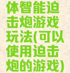 体智能迫击炮游戏玩法(可以使用迫击炮的游戏)