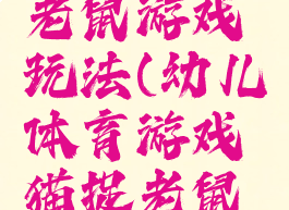 体育猫捉老鼠游戏玩法(幼儿体育游戏猫捉老鼠的规则)