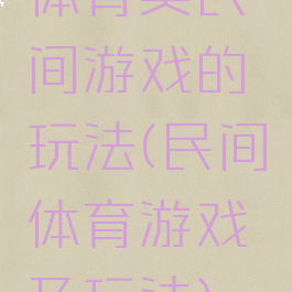 体育类民间游戏的玩法(民间体育游戏及玩法)