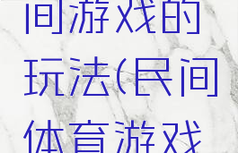 体育类民间游戏的玩法(民间体育游戏规则)