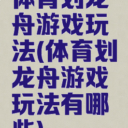 体育划龙舟游戏玩法(体育划龙舟游戏玩法有哪些)