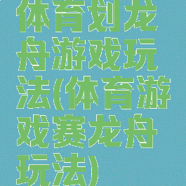 体育划龙舟游戏玩法(体育游戏赛龙舟玩法)
