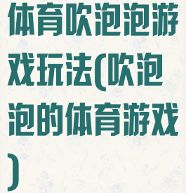 体育吹泡泡游戏玩法(吹泡泡的体育游戏)
