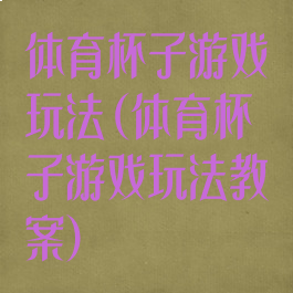 体育杯子游戏玩法(体育杯子游戏玩法教案)