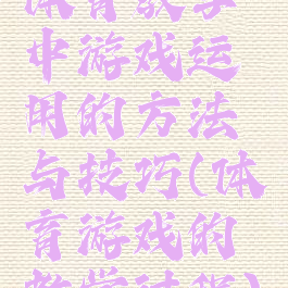 体育教学中游戏运用的方法与技巧(体育游戏的教学过程)