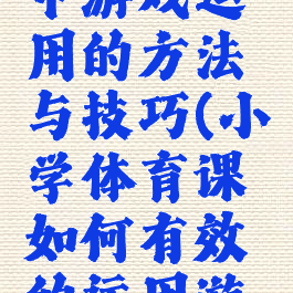 体育教学中游戏运用的方法与技巧(小学体育课如何有效的运用游戏教学)