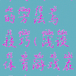 体育教学中游戏运用的方法与技巧(浅谈体育游戏在体育教学中的运用)