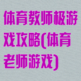 体育教师极游戏攻略(体育老师游戏)