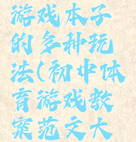 体育教案游戏本子的多种玩法(初中体育游戏教案范文大全)