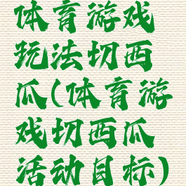 体育游戏玩法切西瓜(体育游戏切西瓜活动目标)