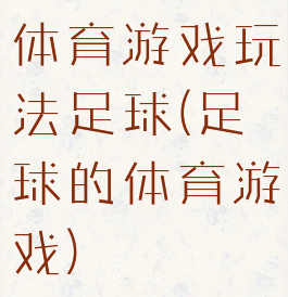 体育游戏玩法足球(足球的体育游戏)