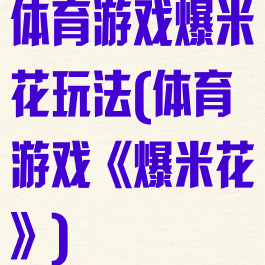 体育游戏爆米花玩法(体育游戏《爆米花》)