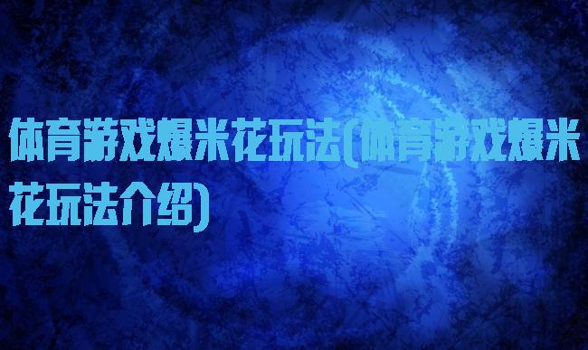 体育游戏爆米花玩法(体育游戏爆米花玩法介绍)
