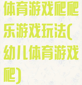 体育游戏爬爬乐游戏玩法(幼儿体育游戏爬)