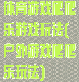 体育游戏爬爬乐游戏玩法(户外游戏爬爬乐玩法)