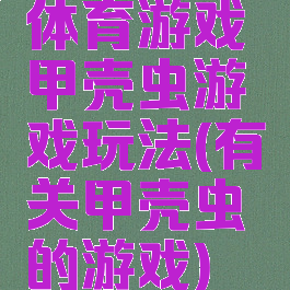 体育游戏甲壳虫游戏玩法(有关甲壳虫的游戏)