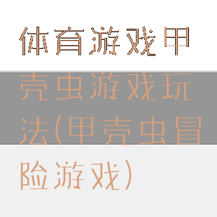 体育游戏甲壳虫游戏玩法(甲壳虫冒险游戏)