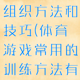 体育游戏的组织方法和技巧(体育游戏常用的训练方法有哪些)