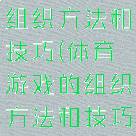 体育游戏的组织方法和技巧(体育游戏的组织方法和技巧教案)