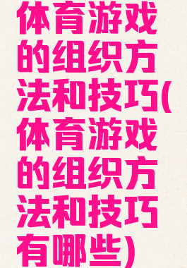 体育游戏的组织方法和技巧(体育游戏的组织方法和技巧有哪些)