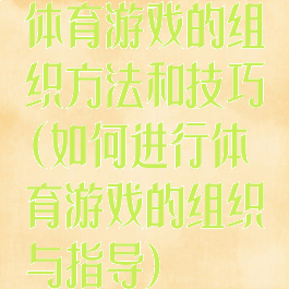 体育游戏的组织方法和技巧(如何进行体育游戏的组织与指导)