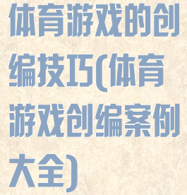 体育游戏的创编技巧(体育游戏创编案例大全)