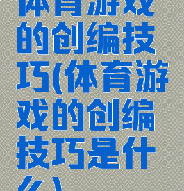 体育游戏的创编技巧(体育游戏的创编技巧是什么)