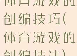 体育游戏的创编技巧(体育游戏的创编技法)