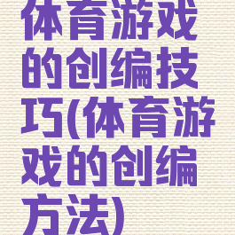 体育游戏的创编技巧(体育游戏的创编方法)