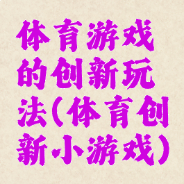 体育游戏的创新玩法(体育创新小游戏)