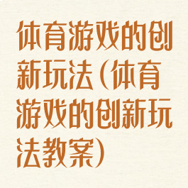 体育游戏的创新玩法(体育游戏的创新玩法教案)