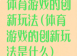 体育游戏的创新玩法(体育游戏的创新玩法是什么)