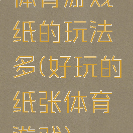 体育游戏纸的玩法多(好玩的纸张体育游戏)