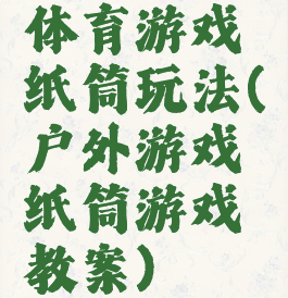 体育游戏纸筒玩法(户外游戏纸筒游戏教案)