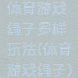 体育游戏绳子多样玩法(体育游戏绳子)